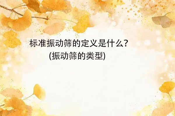 标准振动筛的定义是什么？(振动筛的类型)